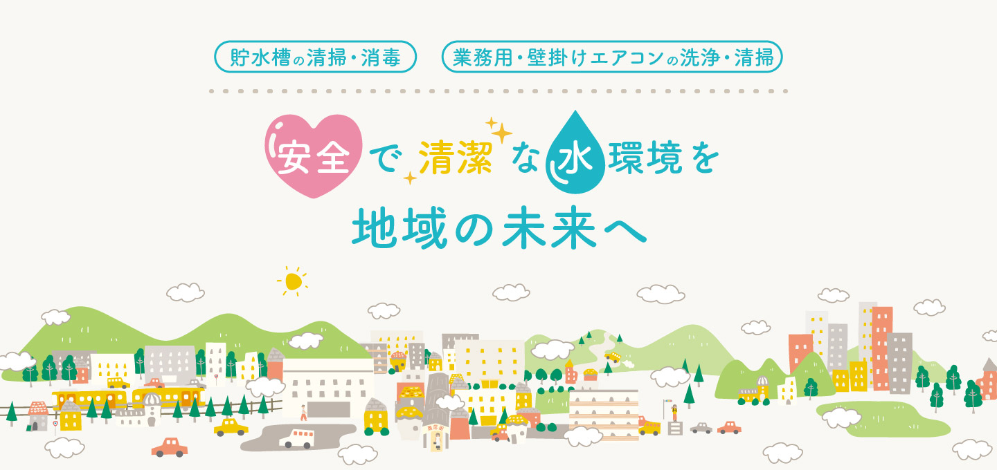 「貯水槽の清掃消毒」「業務用・壁掛けエアコンの洗浄清掃」安全で清潔な水環境を地域の未来へ