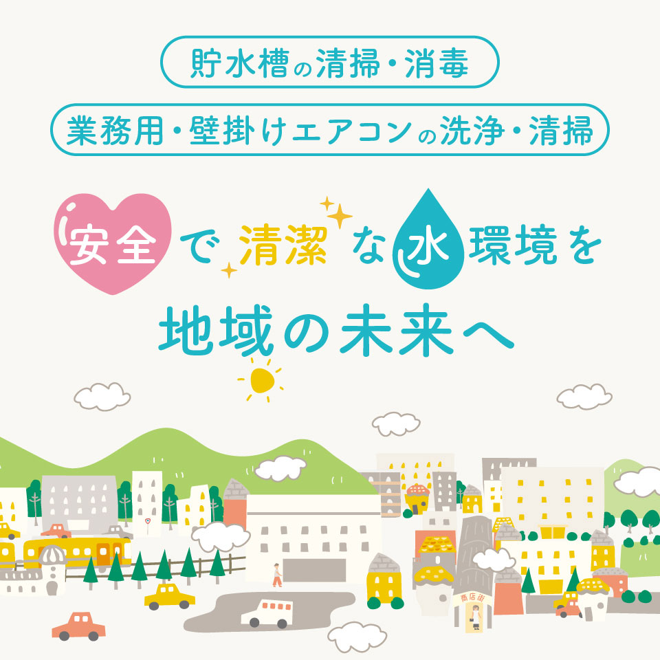 「貯水槽の清掃消毒」「業務用・壁掛けエアコンの洗浄清掃」安全で清潔な水環境を地域の未来へ